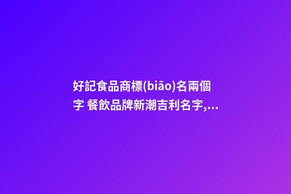 好記食品商標(biāo)名兩個字 餐飲品牌新潮吉利名字,起名之家-第1張-商標(biāo)起名-玄機派